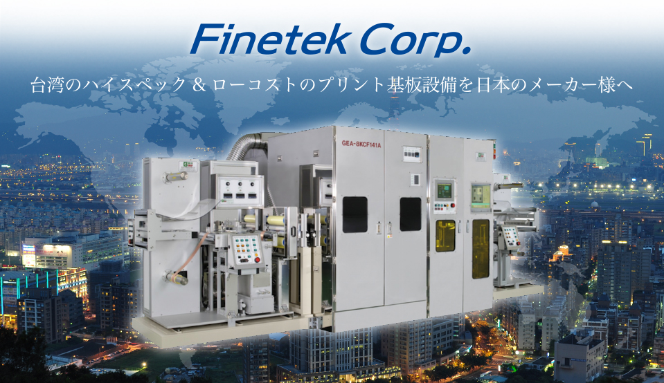Finetek Corp.　台湾のハイスペック&ローコストのプリント基板設備を日本メーカー様へ